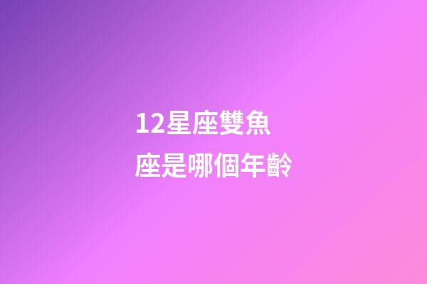 12星座雙魚座是哪個年齡-第1張-星座運勢-玄機派