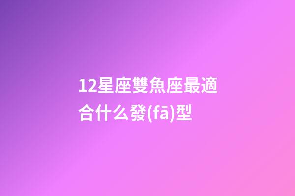 12星座雙魚座最適合什么發(fā)型-第1張-星座運(yùn)勢(shì)-玄機(jī)派