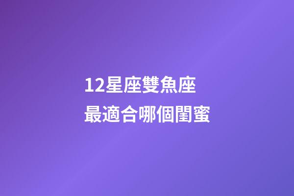 12星座雙魚座最適合哪個閨蜜-第1張-星座運勢-玄機派