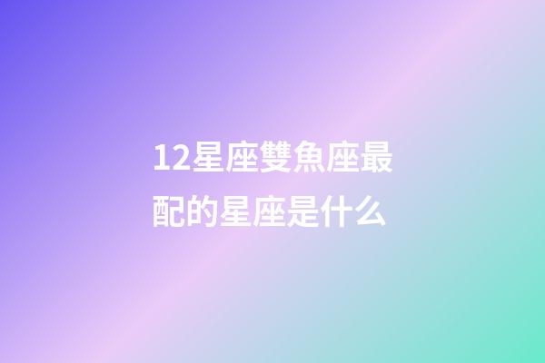 12星座雙魚座最配的星座是什么-第1張-星座運勢-玄機派