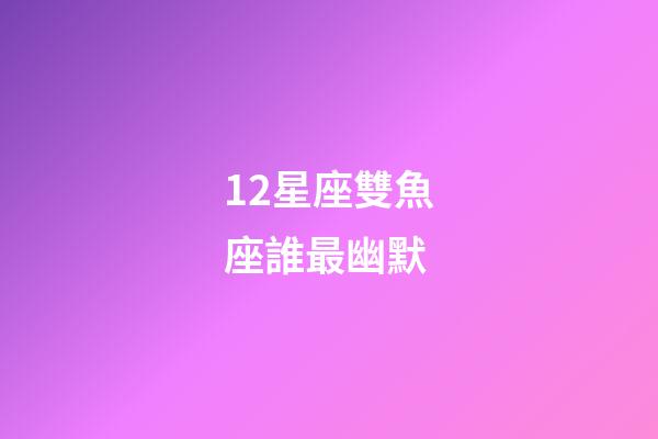 12星座雙魚座誰最幽默-第1張-星座運勢-玄機派