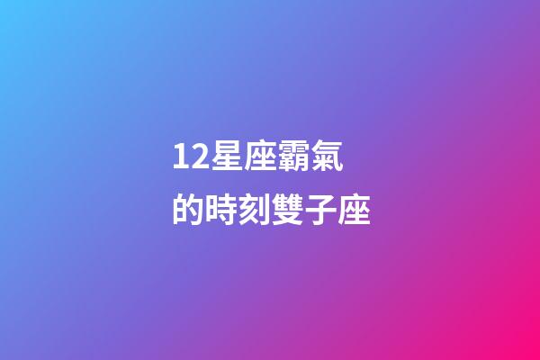12星座霸氣的時刻雙子座-第1張-星座運勢-玄機派