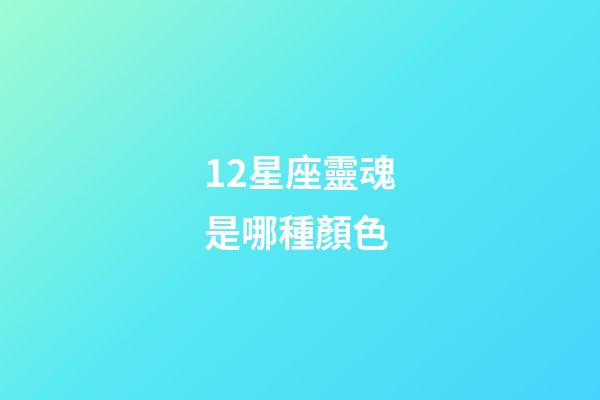 12星座靈魂是哪種顏色-第1張-星座運勢-玄機派