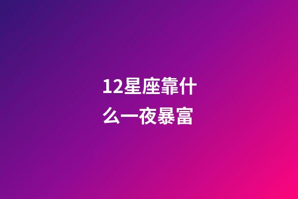 12星座靠什么一夜暴富-第1張-星座運勢-玄機派