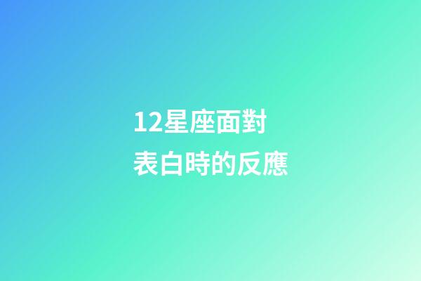 12星座面對表白時的反應-第1張-星座運勢-玄機派