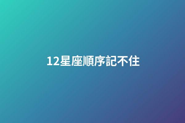 12星座順序記不住-第1張-星座運勢-玄機派