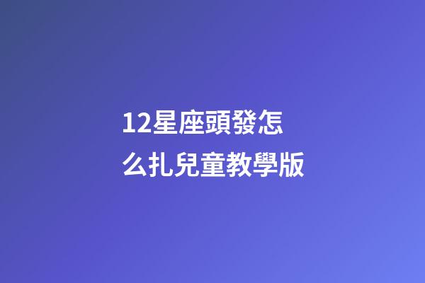 12星座頭發怎么扎兒童教學版-第1張-星座運勢-玄機派