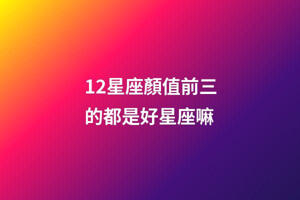12星座顏值前三的都是好星座嘛-第1張-星座運勢-玄機派