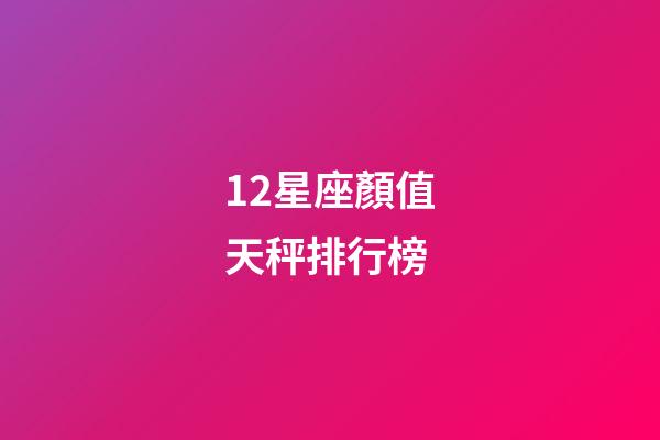 12星座顏值天秤排行榜-第1張-星座運勢-玄機派