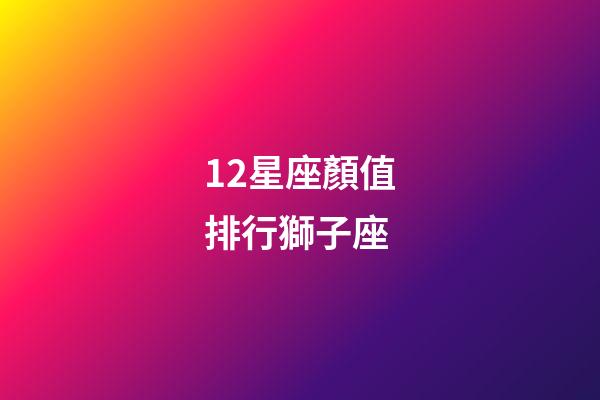 12星座顏值排行獅子座-第1張-星座運(yùn)勢(shì)-玄機(jī)派