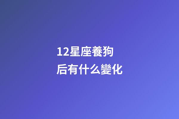 12星座養狗后有什么變化-第1張-星座運勢-玄機派