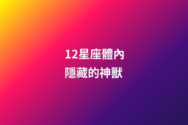 12星座體內隱藏的神獸-第1張-星座運勢-玄機派