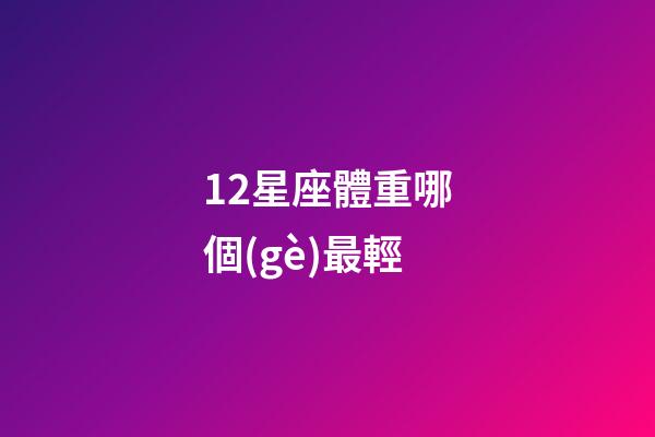 12星座體重哪個(gè)最輕-第1張-星座運(yùn)勢(shì)-玄機(jī)派