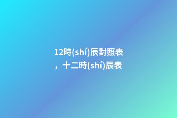 12時(shí)辰對照表，十二時(shí)辰表