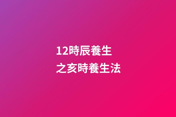 12時辰養生之亥時養生法