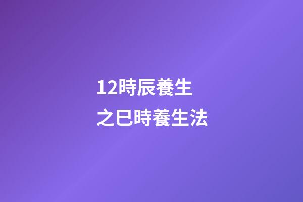 12時辰養生之巳時養生法