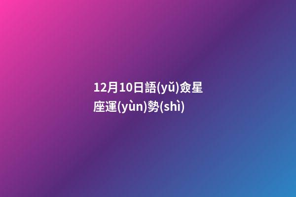 12月10日語(yǔ)僉星座運(yùn)勢(shì)-第1張-星座運(yùn)勢(shì)-玄機(jī)派