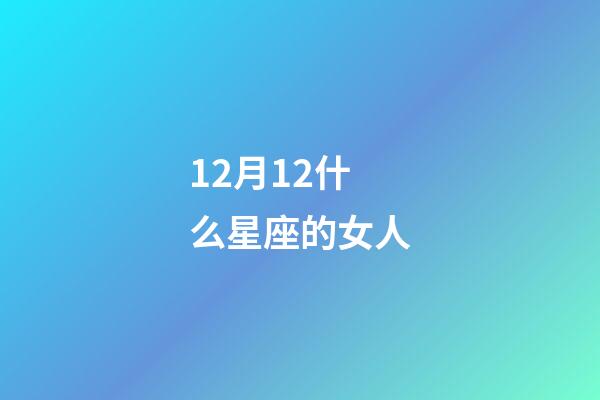 12月12什么星座的女人-第1張-星座運(yùn)勢(shì)-玄機(jī)派