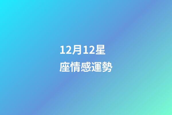 12月12星座情感運勢-第1張-星座運勢-玄機派