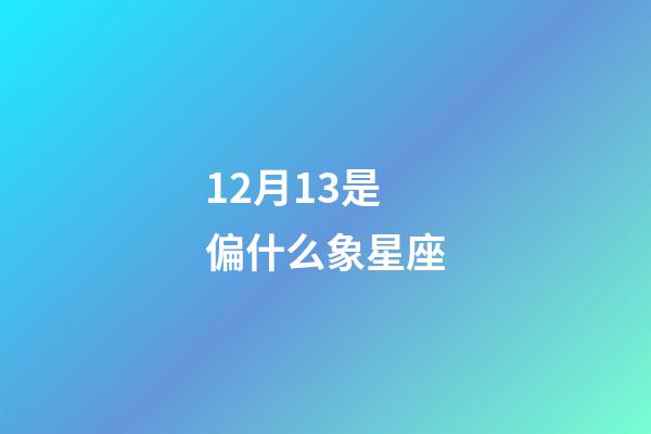 12月13是偏什么象星座-第1張-星座運(yùn)勢-玄機(jī)派