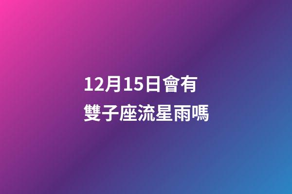 12月15日會有雙子座流星雨嗎-第1張-星座運勢-玄機派