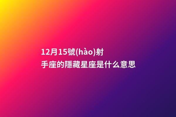 12月15號(hào)射手座的隱藏星座是什么意思-第1張-星座運(yùn)勢(shì)-玄機(jī)派