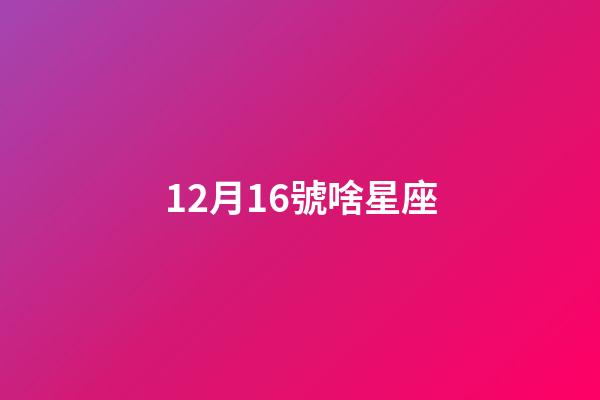 12月16號啥星座-第1張-星座運勢-玄機派