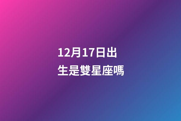 12月17日出生是雙星座嗎-第1張-星座運勢-玄機派