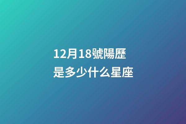 12月18號陽歷是多少什么星座-第1張-星座運勢-玄機派