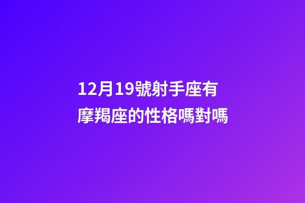 12月19號射手座有摩羯座的性格嗎對嗎-第1張-星座運勢-玄機派