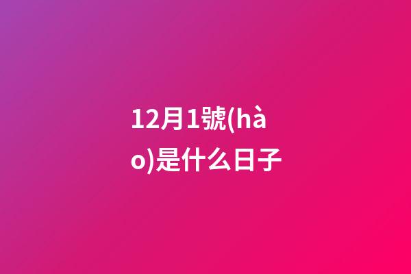 12月1號(hào)是什么日子（12月1號(hào)寓意）
