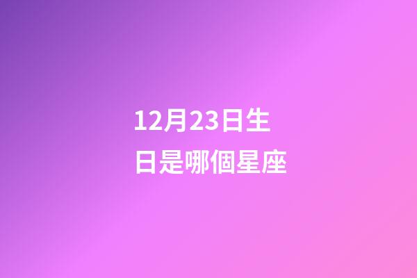 12月23日生日是哪個星座-第1張-星座運勢-玄機派