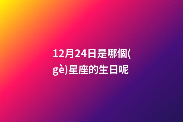 12月24日是哪個(gè)星座的生日呢