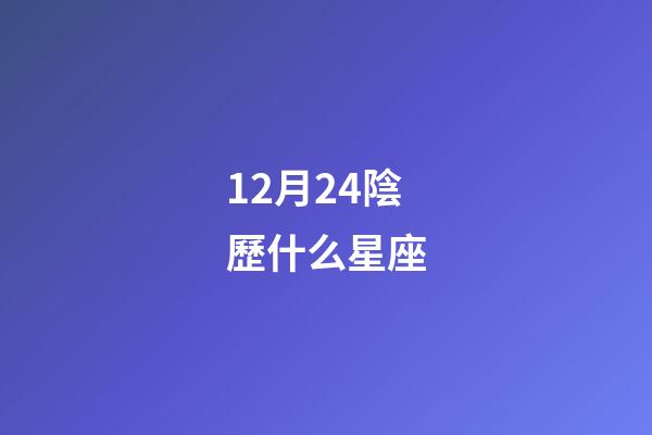 12月24陰歷什么星座-第1張-星座運勢-玄機派