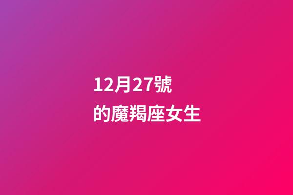 12月27號的魔羯座女生-第1張-星座運勢-玄機派