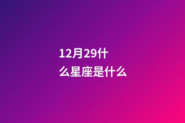 12月29什么星座是什么-第1張-星座運(yùn)勢(shì)-玄機(jī)派