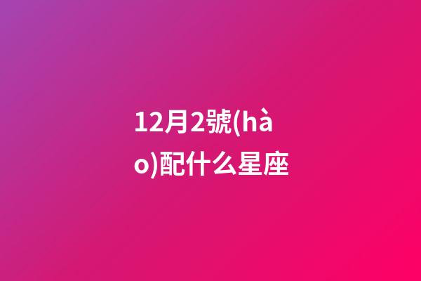 12月2號(hào)配什么星座-第1張-星座運(yùn)勢(shì)-玄機(jī)派