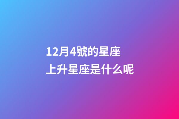12月4號的星座上升星座是什么呢-第1張-星座運(yùn)勢-玄機(jī)派