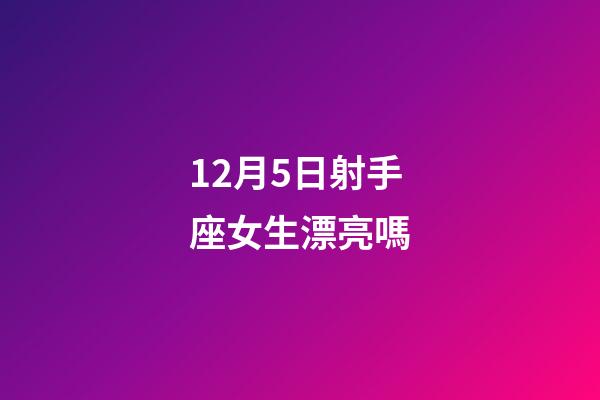 12月5日射手座女生漂亮嗎-第1張-星座運(yùn)勢-玄機(jī)派