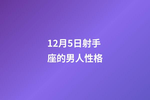 12月5日射手座的男人性格-第1張-星座運勢-玄機派