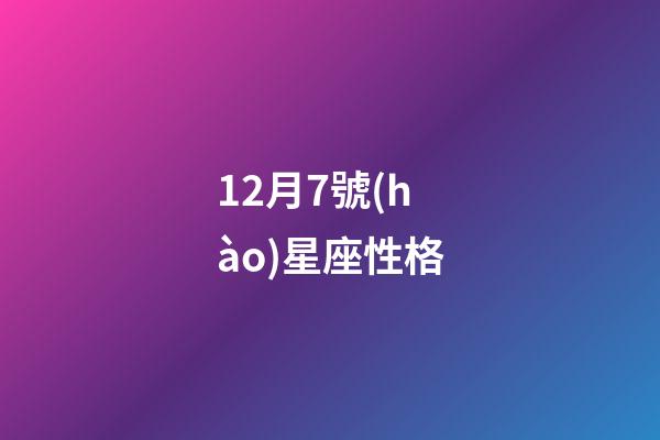 12月7號(hào)星座性格-第1張-星座運(yùn)勢(shì)-玄機(jī)派