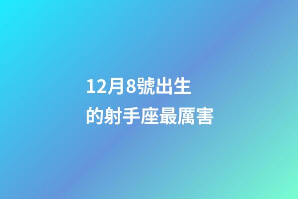 12月8號出生的射手座最厲害-第1張-星座運勢-玄機派