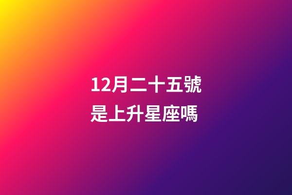 12月二十五號是上升星座嗎-第1張-星座運勢-玄機派