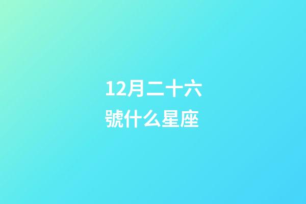12月二十六號什么星座-第1張-星座運勢-玄機派