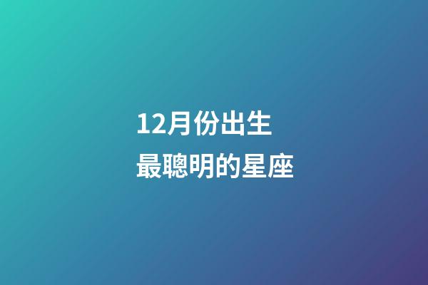 12月份出生最聰明的星座-第1張-星座運勢-玄機派