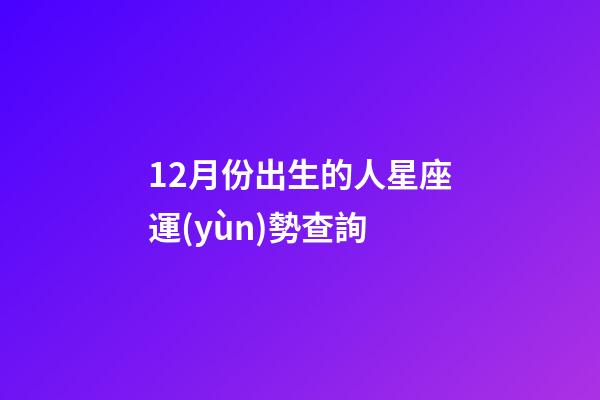 12月份出生的人星座運(yùn)勢查詢-第1張-星座運(yùn)勢-玄機(jī)派