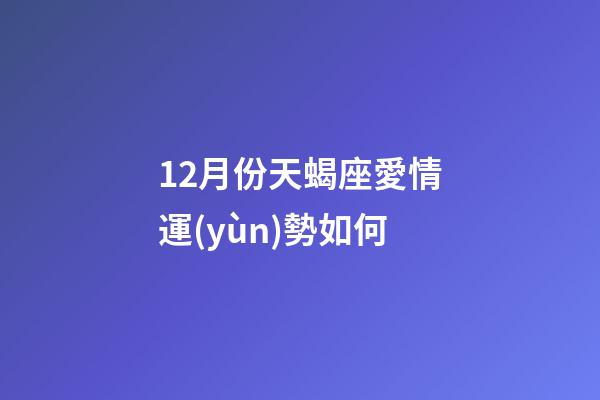 12月份天蝎座愛情運(yùn)勢如何-第1張-星座運(yùn)勢-玄機(jī)派
