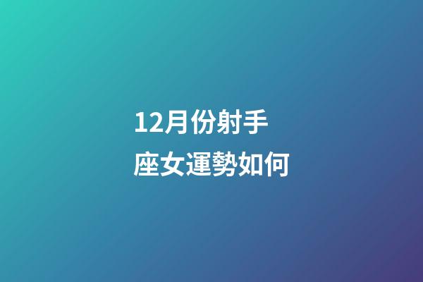 12月份射手座女運勢如何-第1張-星座運勢-玄機派
