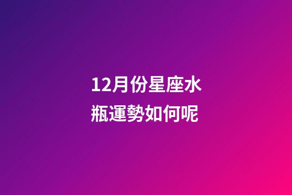 12月份星座水瓶運勢如何呢-第1張-星座運勢-玄機派