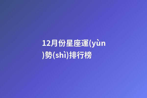 12月份星座運(yùn)勢(shì)排行榜-第1張-星座運(yùn)勢(shì)-玄機(jī)派